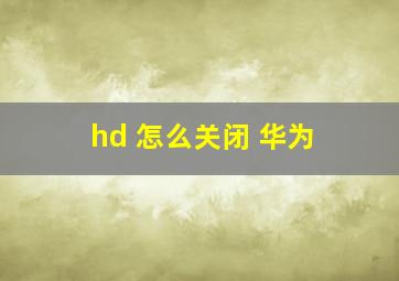 hd 怎么关闭 华为